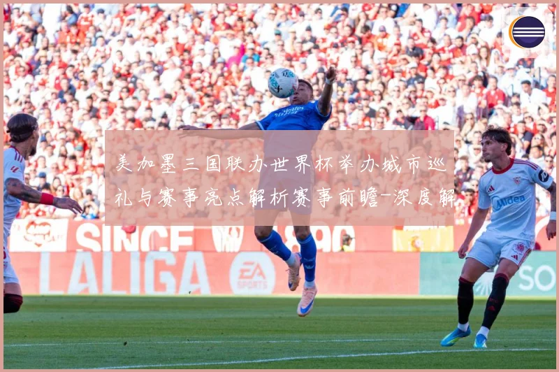美加墨三国联办世界杯举办城市巡礼与赛事亮点解析赛事前瞻-深度解析