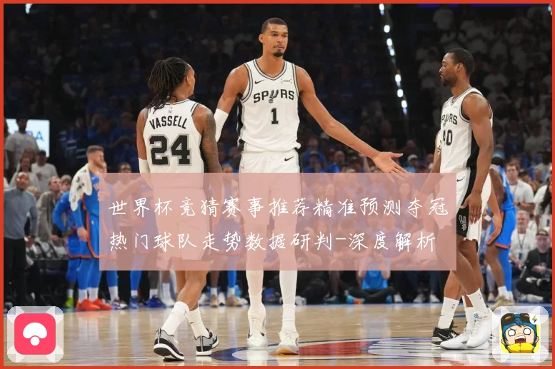 世界杯竞猜赛事推荐精准预测夺冠热门球队走势数据研判-深度解析