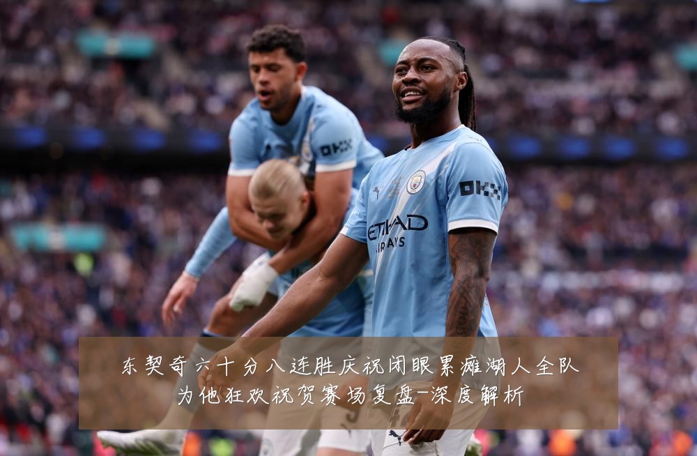 东契奇六十分八连胜庆祝闭眼累瘫湖人全队为他狂欢祝贺赛场复盘-深度解析