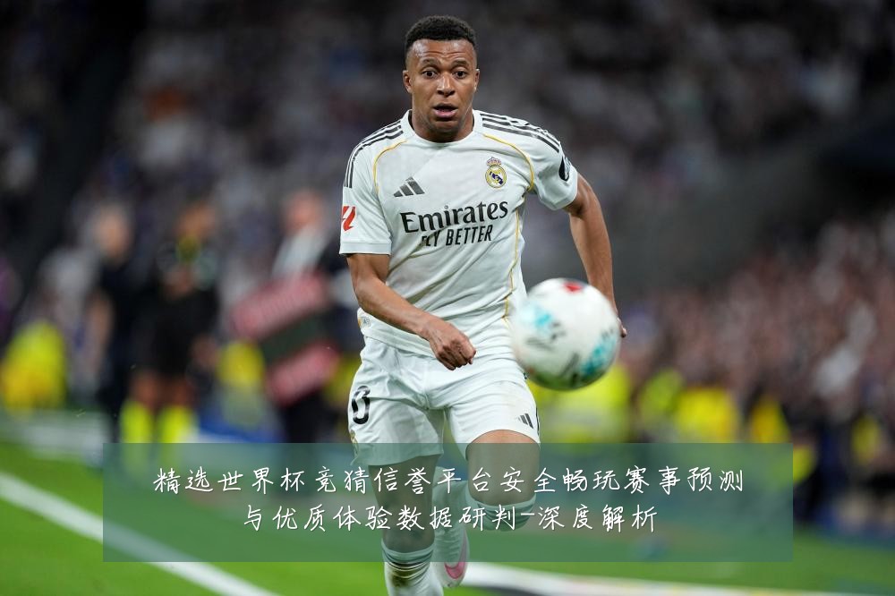 精选世界杯竞猜信誉平台安全畅玩赛事预测与优质体验数据研判-深度解析