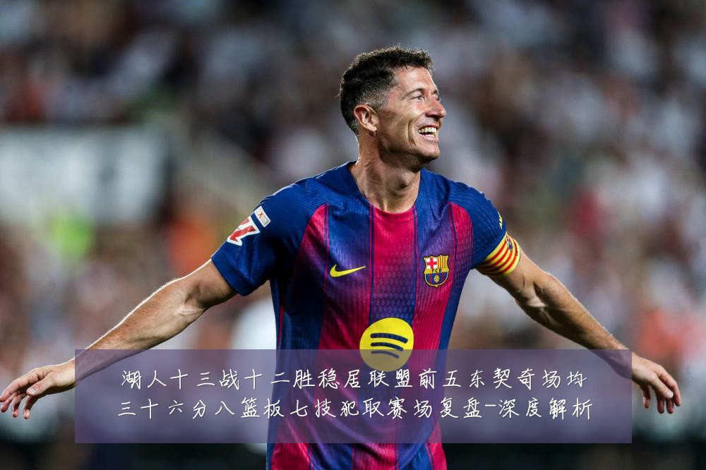 湖人十三战十二胜稳居联盟前五东契奇场均三十六分八篮板七技犯取赛场复盘-深度解析