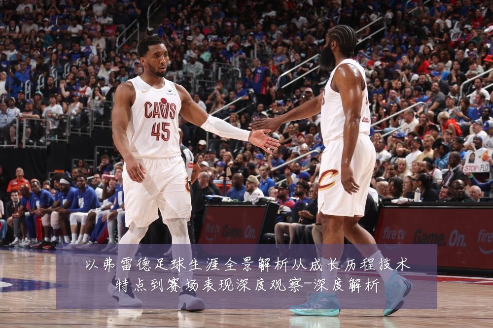 以弗雷德足球生涯全景解析从成长历程技术特点到赛场表现深度观察-深度解析