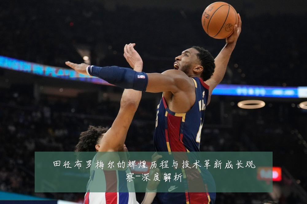 田径布罗梅尔的辉煌历程与技术革新成长观察-深度解析