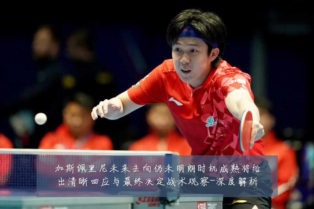 加斯佩里尼未来去向仍未明朗时机成熟将给出清晰回应与最终决定战术观察-深度解析